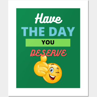 Have the day you deserve Posters and Art